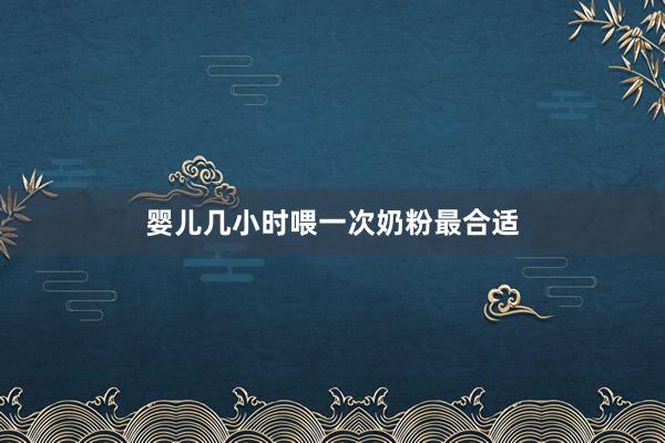 婴儿几小时喂一次奶粉最合适